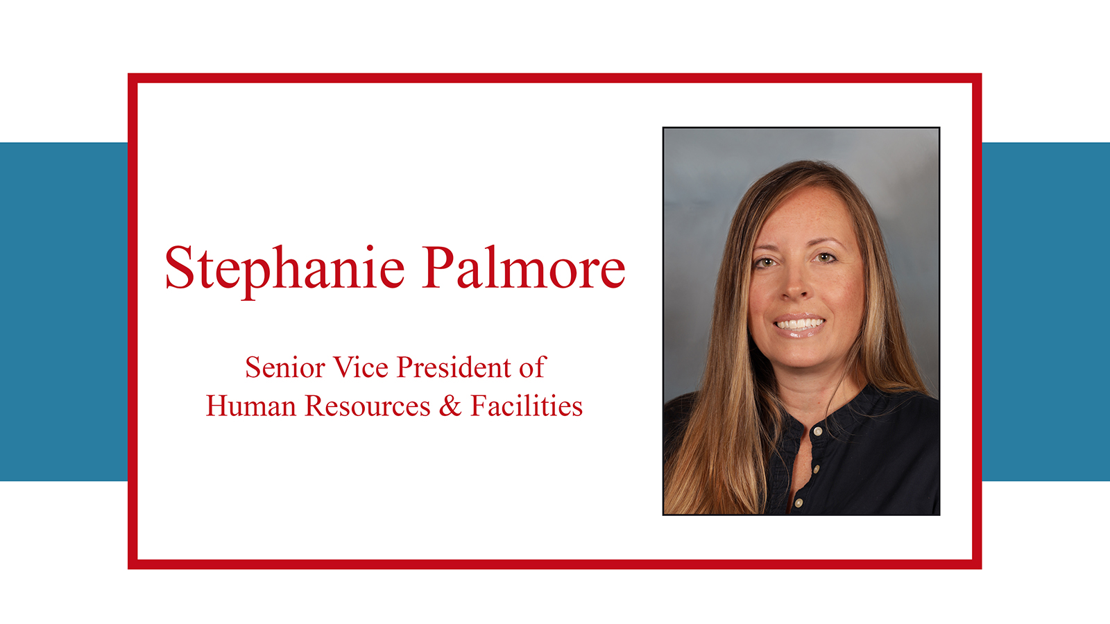 Senior Vice President of Human Resources and Facilites, Stephanie Palmore.